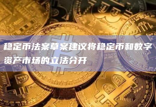 稳定币法案草案建议将稳定币和数字资产市场的立法分开