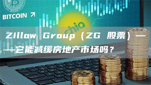 Zillow Group（ZG 股票）——它能减缓房地产市场吗？