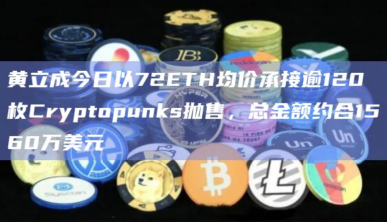 黄立成今日以72ETH均价承接逾120枚Cryptopunks抛售，总金额约合1560万美元