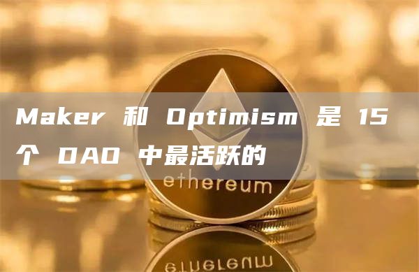 Maker 和 Optimism 是 15 个 DAO 中最活跃的