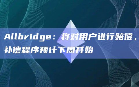 Allbridge：将对用户进行赔偿，补偿程序预计下周开始