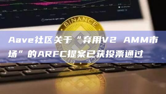 Aave社区关于“弃用V2 AMM市场”的ARFC提案已获投票通过