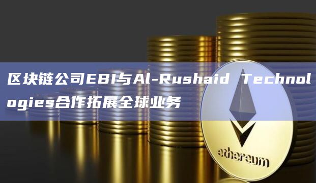 区块链公司EBI与Al-Rushaid Technologies合作拓展全球业务