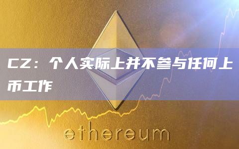 CZ：个人实际上并不参与任何上币工作