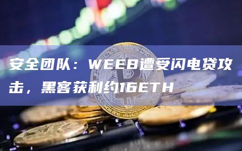 安全团队：WEEB遭受闪电贷攻击，黑客获利约16ETH