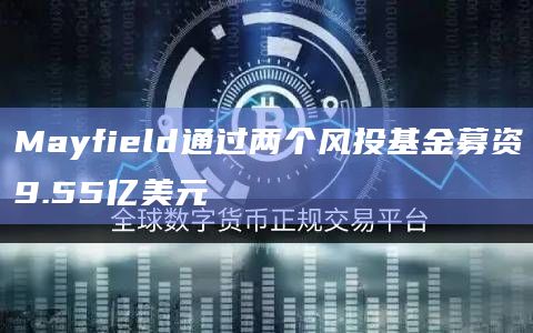 Mayfield通过两个风投基金募资9.55亿美元