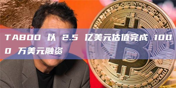 TABOO 以 2.5 亿美元估值完成 1000 万美元融资