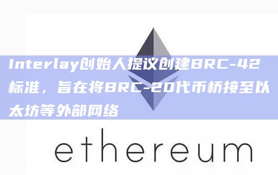 Interlay创始人提议创建BRC-42标准，旨在将BRC-20代币桥接至以太坊等外部网络