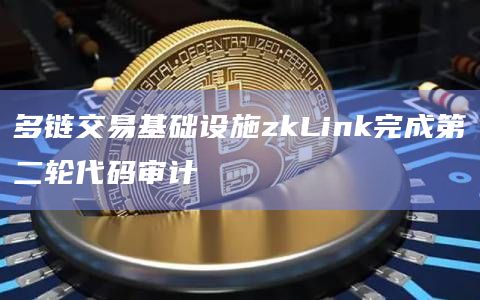 多链交易基础设施zkLink完成第二轮代码审计
