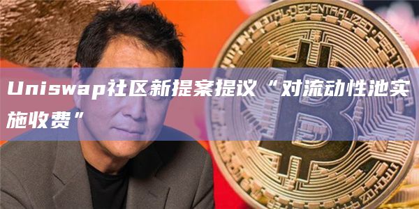 Uniswap社区新提案提议“对流动性池实施收费”