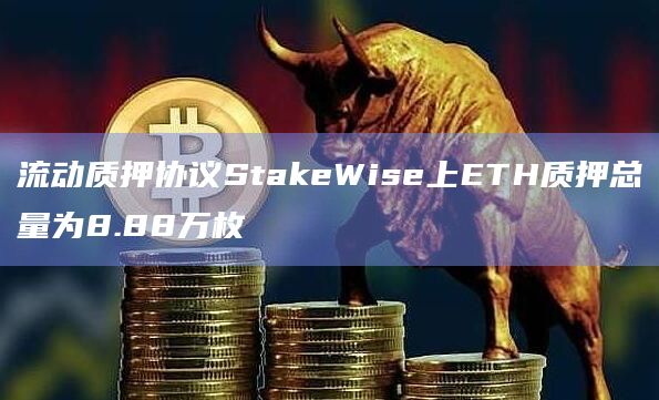 流动质押协议StakeWise上ETH质押总量为8.88万枚