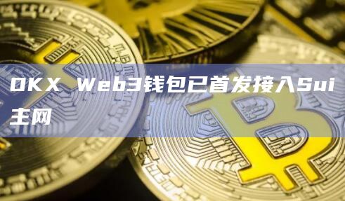 OKX Web3钱包已首发接入Sui主网