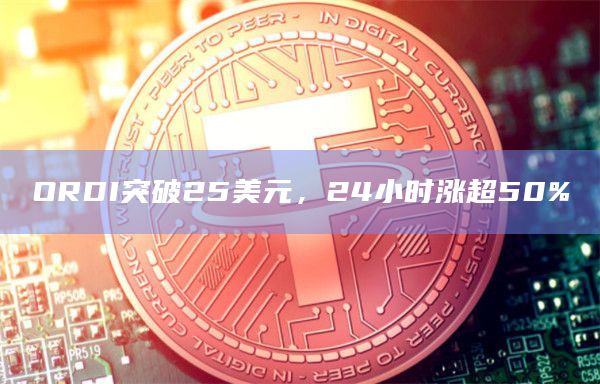 ORDI突破25美元，24小时涨超50%