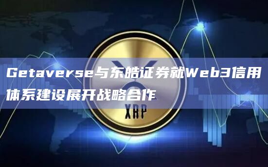 Getaverse与东皓证券就Web3信用体系建设展开战略合作