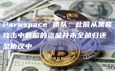 Paraspace 团队：此前从黑客攻击中截留的资金并未全部归还至协议中