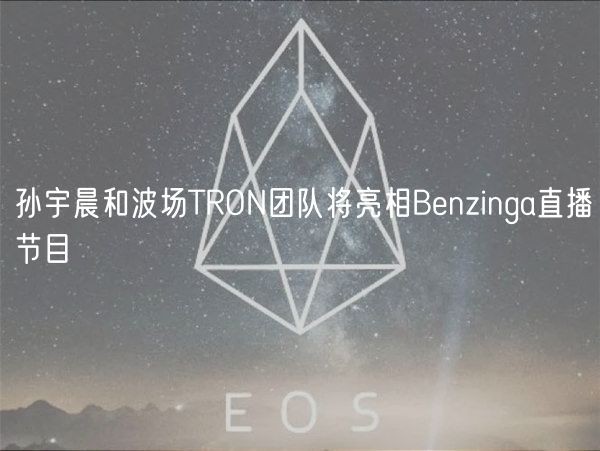 孙宇晨和波场TRON团队将亮相Benzinga直播节目