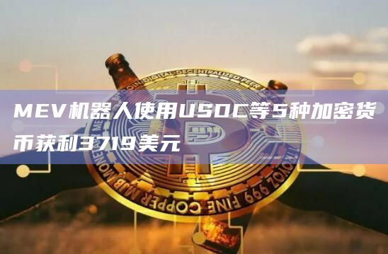 MEV机器人使用USDC等5种加密货币获利3719美元