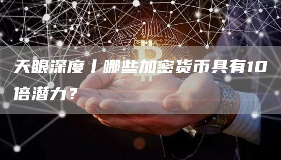 天眼深度丨哪些加密货币具有10倍潜力？