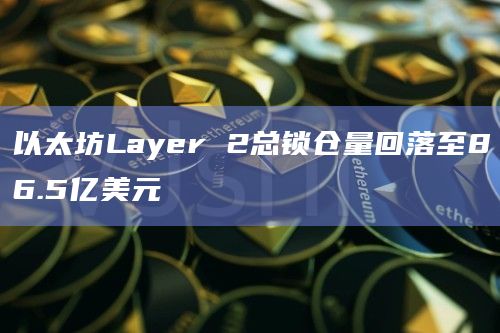 以太坊Layer 2总锁仓量回落至86.5亿美元