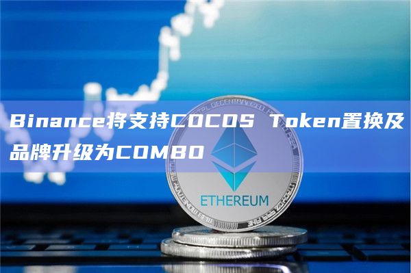 Binance将支持COCOS Token置换及品牌升级为COMBO