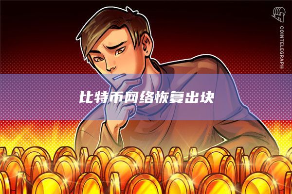 比特币网络恢复出块