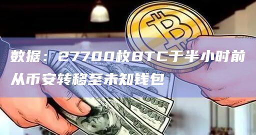 数据：27700枚BTC于半小时前从币安转移至未知钱包