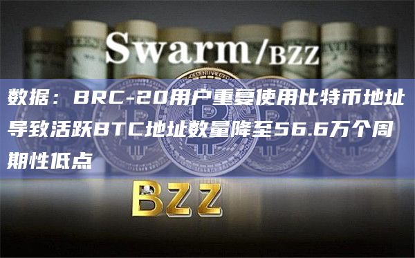 数据：BRC-20用户重复使用比特币地址导致活跃BTC地址数量降至56.6万个周期性低点