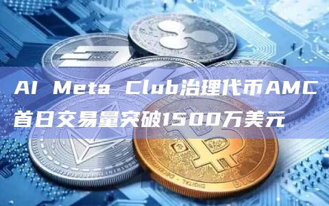 AI Meta Club治理代币AMC首日交易量突破1500万美元