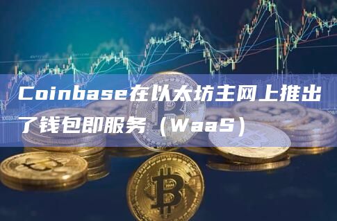 Coinbase在以太坊主网上推出了钱包即服务（WaaS）