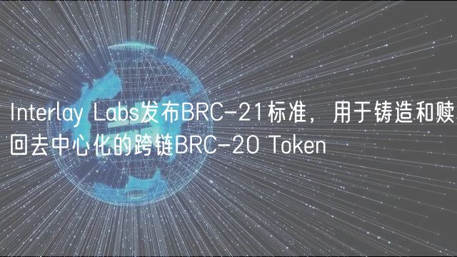 Interlay Labs发布BRC-21标准，用于铸造和赎回去中心化的跨链BRC-20 Token