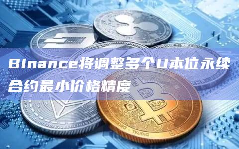 Binance将调整多个U本位永续合约最小价格精度