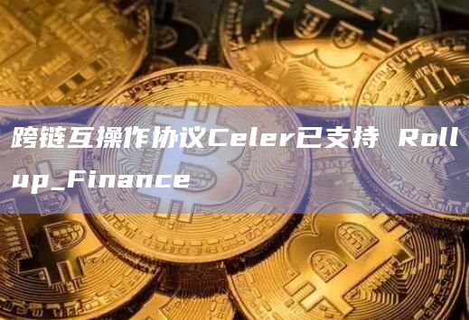 跨链互操作协议Celer已支持 Rollup_Finance