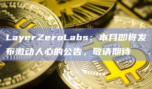 LayerZeroLabs：本月即将发布激动人心的公告，敬请期待