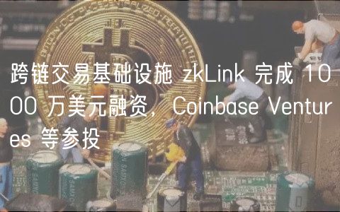跨链交易基础设施 zkLink 完成 1000 万美元融资，Coinbase Ventures 等参投