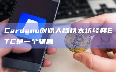 Cardano创始人称以太坊经典ETC是一个骗局