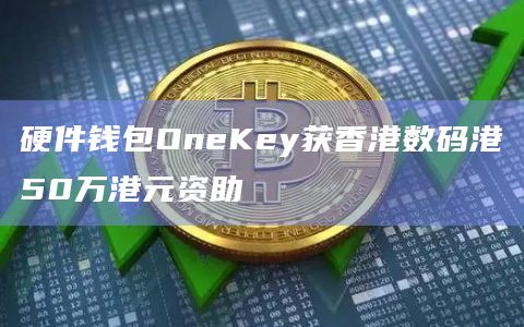 硬件钱包OneKey获香港数码港50万港元资助