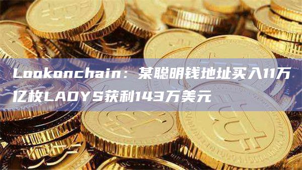 Lookonchain：某聪明钱地址买入11万亿枚LADYS获利143万美元