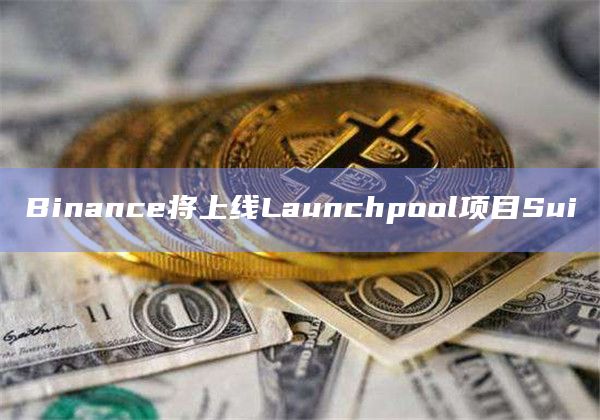 Binance将上线Launchpool项目Sui