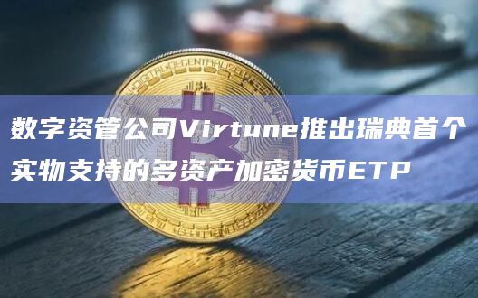 数字资管公司Virtune推出瑞典首个实物支持的多资产加密货币ETP