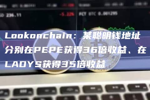 Lookonchain：某聪明钱地址分别在PEPE获得36倍收益、在LADYS获得35倍收益