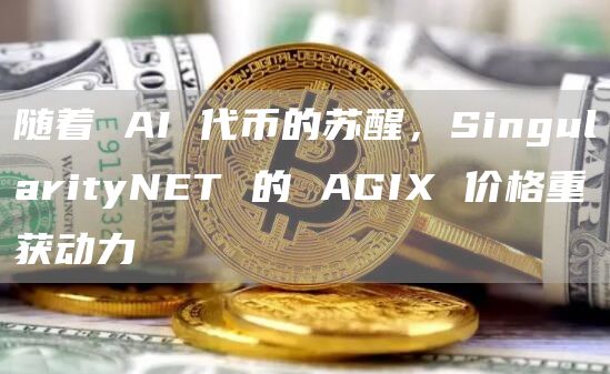 随着 AI 代币的苏醒，SingularityNET 的 AGIX 价格重获动力