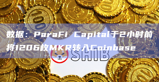 数据：ParaFi Capital于2小时前将1206枚MKR转入Coinbase