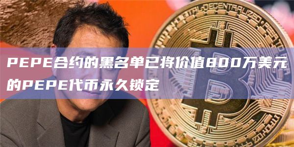 PEPE合约的黑名单已将价值800万美元的PEPE代币永久锁定