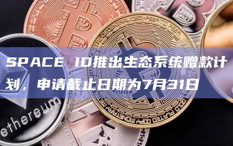 SPACE ID推出生态系统赠款计划，申请截止日期为7月31日