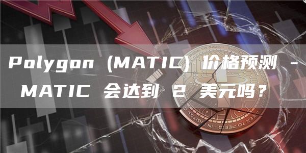 Polygon (MATIC) 价格预测 – MATIC 会达到 2 美元吗？