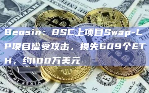 Beosin：BSC上项目Swap-LP项目遭受攻击，损失609个ETH，约100万美元