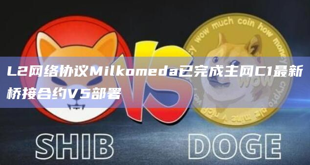 L2网络协议Milkomeda已完成主网C1最新桥接合约V5部署