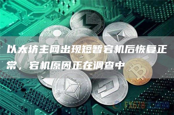 以太坊主网出现短暂宕机后恢复正常，宕机原因正在调查中