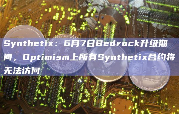 Synthetix：6月7日Bedrock升级期间，Optimism上所有Synthetix合约将无法访问