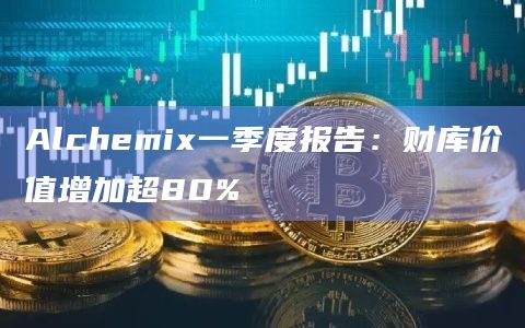 Alchemix一季度报告：财库价值增加超80%
